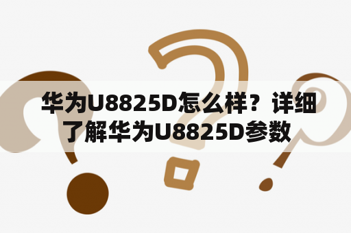  华为U8825D怎么样？详细了解华为U8825D参数