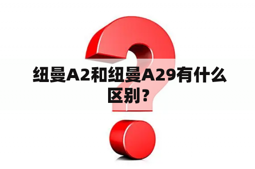  纽曼A2和纽曼A29有什么区别？