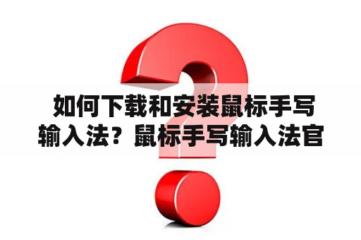  如何下载和安装鼠标手写输入法？鼠标手写输入法官方下载鼠标手写输入法官方下载安装