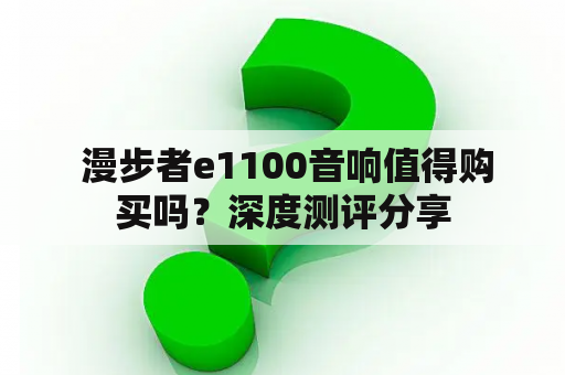  漫步者e1100音响值得购买吗？深度测评分享