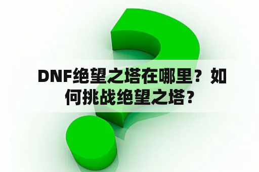  DNF绝望之塔在哪里？如何挑战绝望之塔？