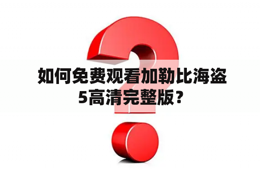  如何免费观看加勒比海盗5高清完整版？