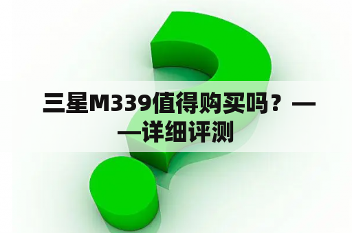  三星M339值得购买吗？——详细评测