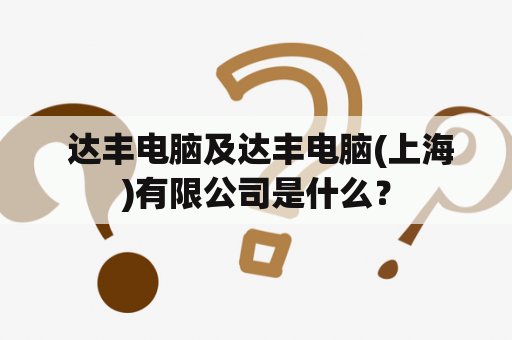  达丰电脑及达丰电脑(上海)有限公司是什么？