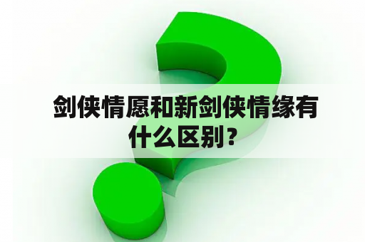  剑侠情愿和新剑侠情缘有什么区别？