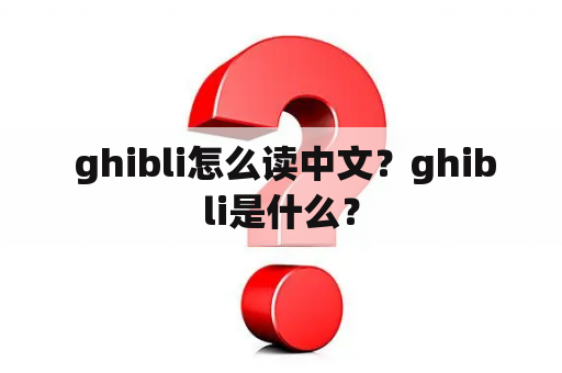  ghibli怎么读中文？ghibli是什么？