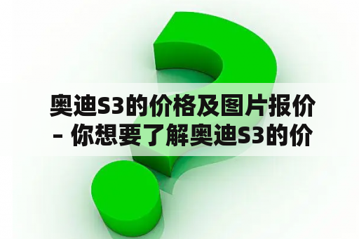  奥迪S3的价格及图片报价 – 你想要了解奥迪S3的价格及图片报价吗？