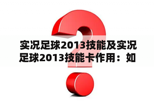  实况足球2013技能及实况足球2013技能卡作用：如何提升球员水平？