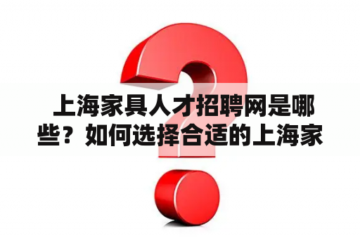  上海家具人才招聘网是哪些？如何选择合适的上海家具人才招聘网站？