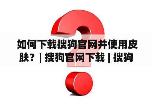  如何下载搜狗官网并使用皮肤？| 搜狗官网下载 | 搜狗皮肤使用方法