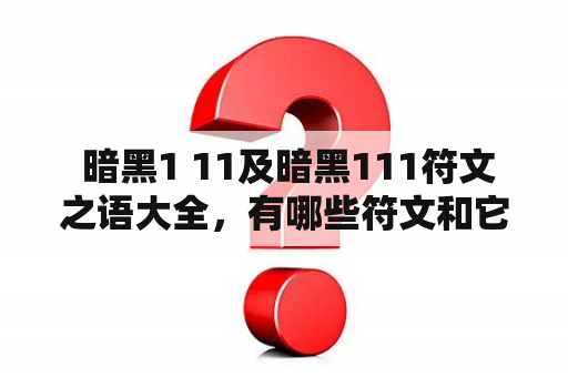  暗黑1 11及暗黑111符文之语大全，有哪些符文和它们的具体含义？