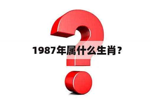  1987年属什么生肖？