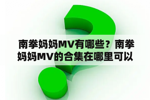  南拳妈妈MV有哪些？南拳妈妈MV的合集在哪里可以观看