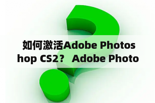  如何激活Adobe Photoshop CS2？ Adobe Photoshop CS2怎么注册？