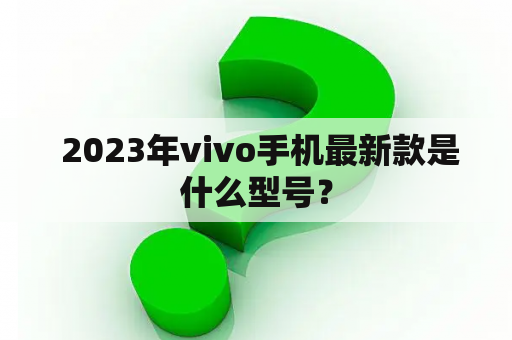  2023年vivo手机最新款是什么型号？