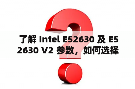  了解 Intel E52630 及 E52630 V2 参数，如何选择适合的处理器？