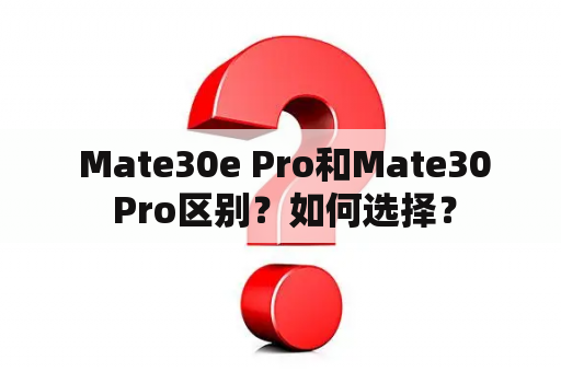  Mate30e Pro和Mate30 Pro区别？如何选择？