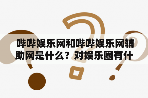  哔哔娱乐网和哔哔娱乐网辅助网是什么？对娱乐圈有什么作用？