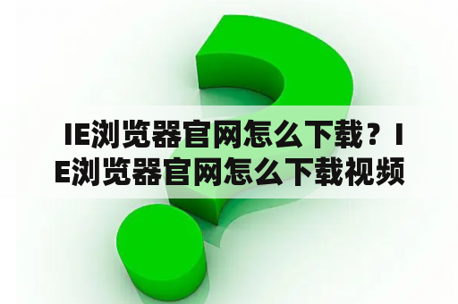  IE浏览器官网怎么下载？IE浏览器官网怎么下载视频？