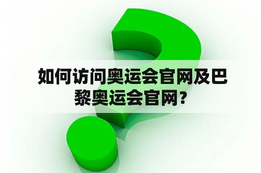  如何访问奥运会官网及巴黎奥运会官网？