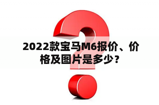  2022款宝马M6报价、价格及图片是多少？