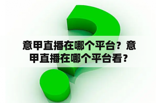  意甲直播在哪个平台？意甲直播在哪个平台看？