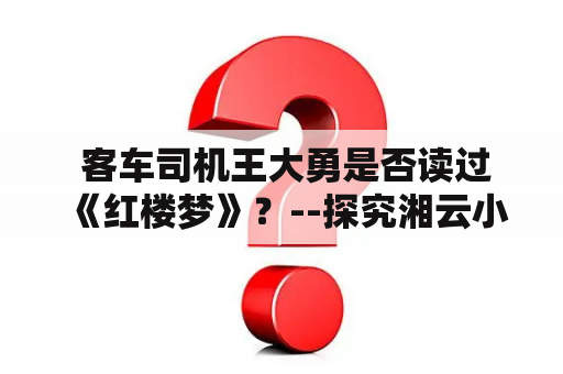  客车司机王大勇是否读过《红楼梦》？--探究湘云小说在客车司机群体中的影响