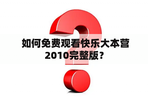  如何免费观看快乐大本营2010完整版？