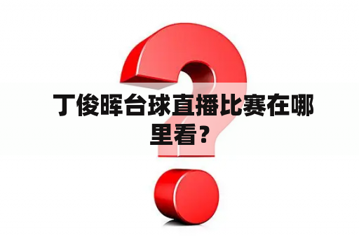  丁俊晖台球直播比赛在哪里看？