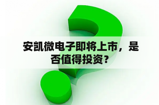  安凯微电子即将上市，是否值得投资？