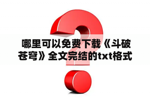  哪里可以免费下载《斗破苍穹》全文完结的txt格式文件？