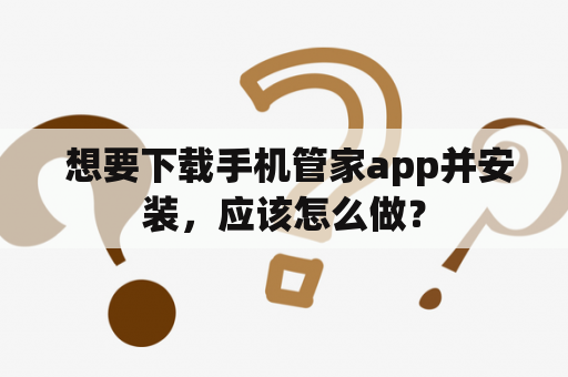  想要下载手机管家app并安装，应该怎么做？