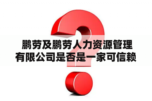  鹏劳及鹏劳人力资源管理有限公司是否是一家可信赖的人力资源服务提供商？