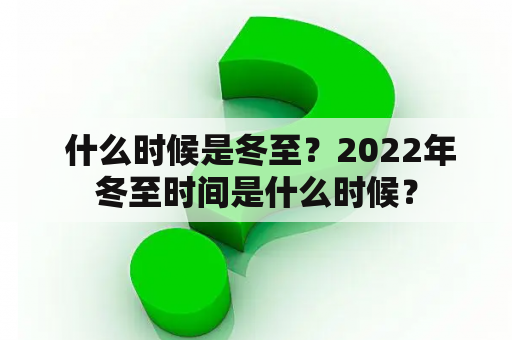  什么时候是冬至？2022年冬至时间是什么时候？