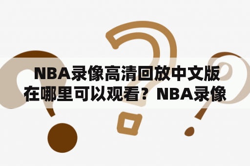  NBA录像高清回放中文版在哪里可以观看？NBA录像高清回放中文网有哪些？如何在NBA录像高清回放中文版网站中找到自己想要的比赛录像？本文将为你解答这些问题。