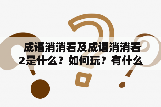  成语消消看及成语消消看2是什么？如何玩？有什么注意事项？