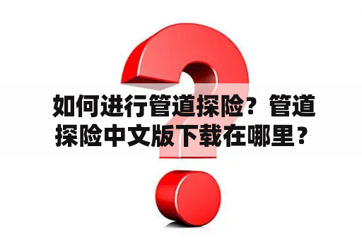  如何进行管道探险？管道探险中文版下载在哪里？