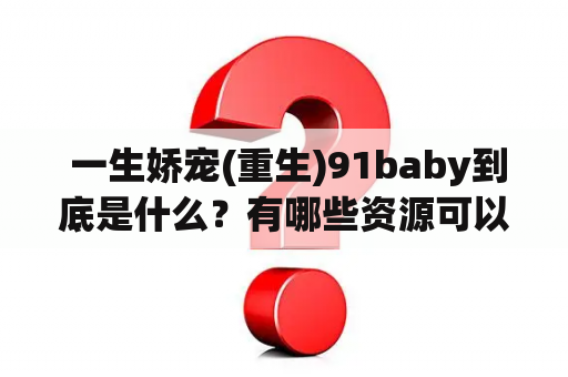  一生娇宠(重生)91baby到底是什么？有哪些资源可以下载？