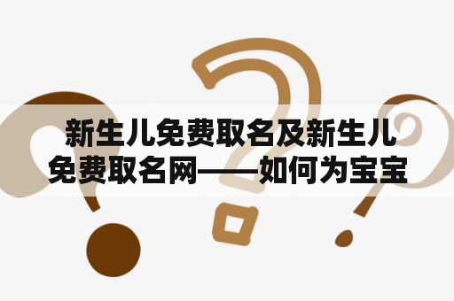  新生儿免费取名及新生儿免费取名网——如何为宝宝取一个好名字？