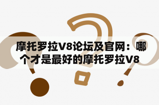  摩托罗拉V8论坛及官网：哪个才是最好的摩托罗拉V8手机交流平台？