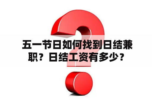  五一节日如何找到日结兼职？日结工资有多少？