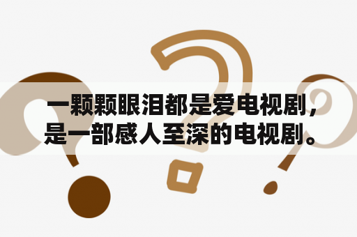  一颗颗眼泪都是爱电视剧，是一部感人至深的电视剧。这部剧以爱为主题，以情感为主线，让人们感受到了爱的力量。每一颗眼泪都是情感的流露，都是爱的体现。