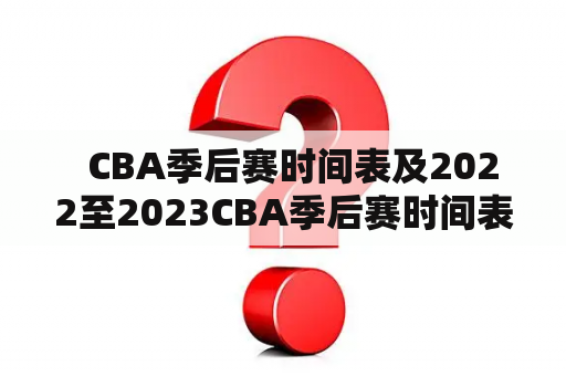   CBA季后赛时间表及2022至2023CBA季后赛时间表是怎样的？