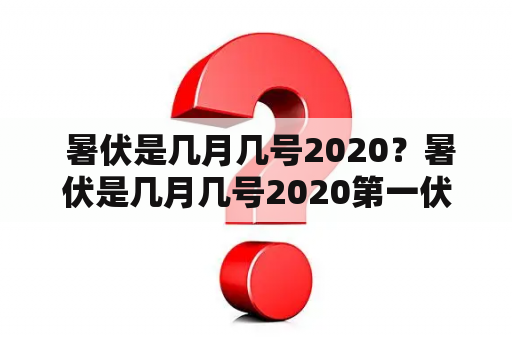  暑伏是几月几号2020？暑伏是几月几号2020第一伏是什么时间？