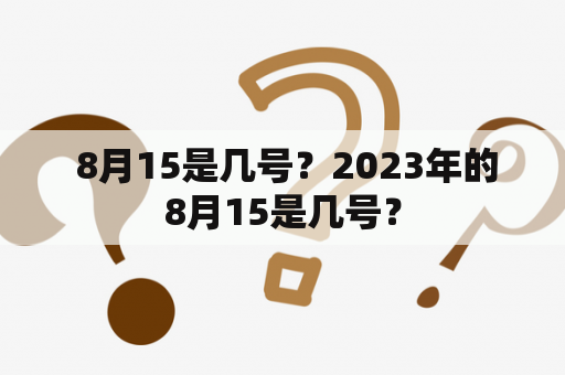  8月15是几号？2023年的8月15是几号？