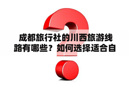  成都旅行社的川西旅游线路有哪些？如何选择适合自己的线路？