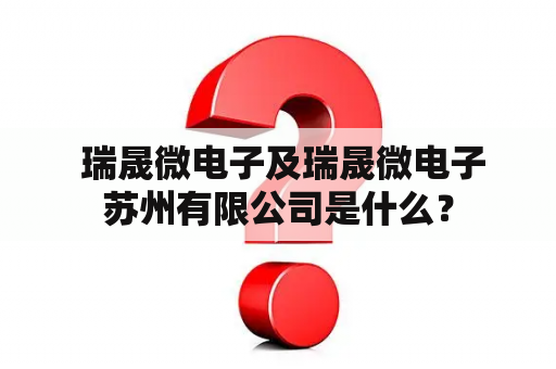  瑞晟微电子及瑞晟微电子苏州有限公司是什么？