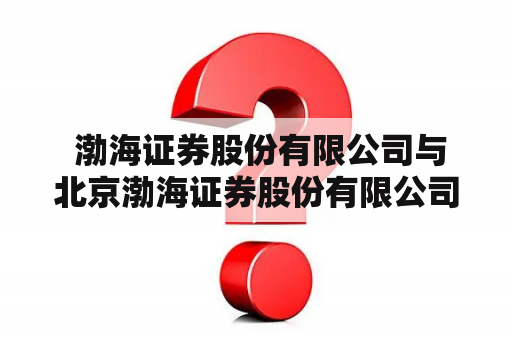  渤海证券股份有限公司与北京渤海证券股份有限公司是同一家公司吗？