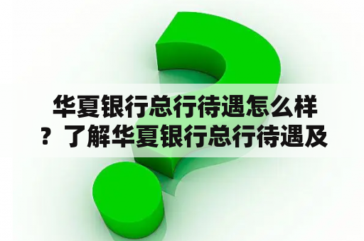  华夏银行总行待遇怎么样？了解华夏银行总行待遇及福利待遇