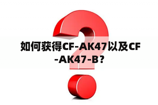  如何获得CF-AK47以及CF-AK47-B？